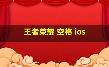 王者荣耀 空格 ios